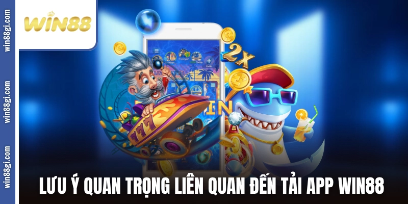 Những lưu ý quan trọng liên quan đến tải app WIN88