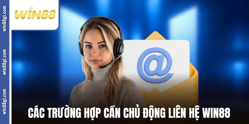 Các trường hợp cần chủ động liên hệ WIN88 